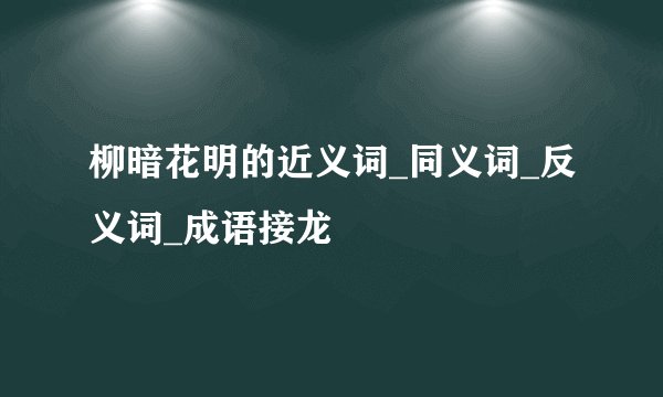 柳暗花明的近义词_同义词_反义词_成语接龙