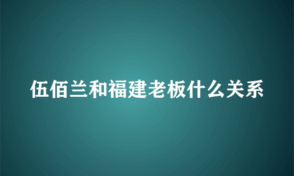伍佰兰和福建老板什么关系