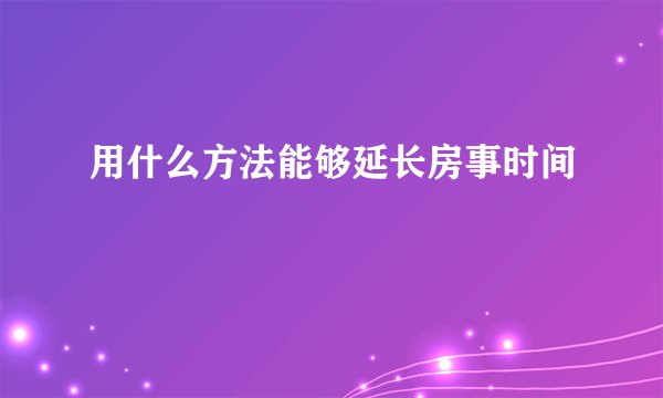 用什么方法能够延长房事时间