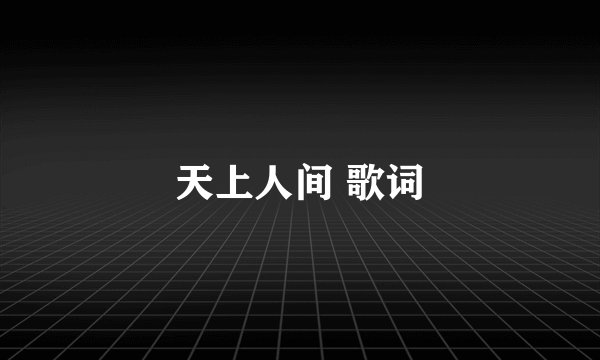 天上人间 歌词