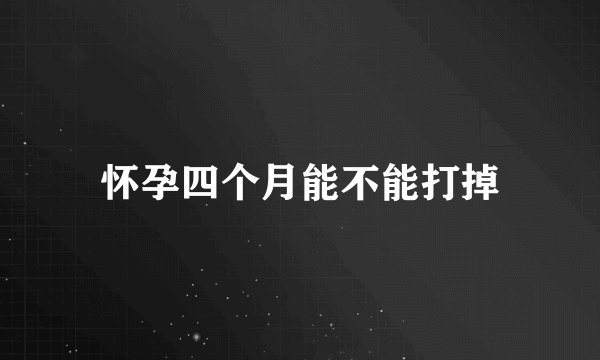 怀孕四个月能不能打掉