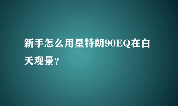 新手怎么用星特朗90EQ在白天观景？