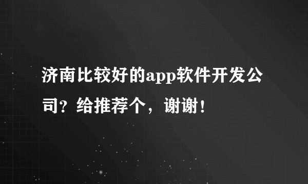 济南比较好的app软件开发公司?给推荐个,谢谢!