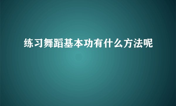 练习舞蹈基本功有什么方法呢