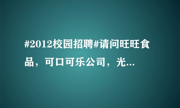#2012校园招聘#请问旺旺食品，可口可乐公司，光明乳业，农夫山泉哪一个做业务员更好啊