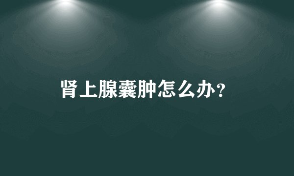 肾上腺囊肿怎么办？