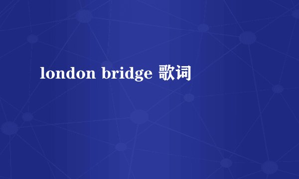 london bridge 歌词