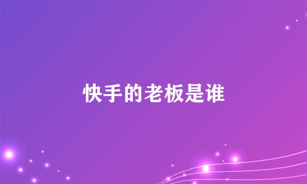 快手的老板是谁