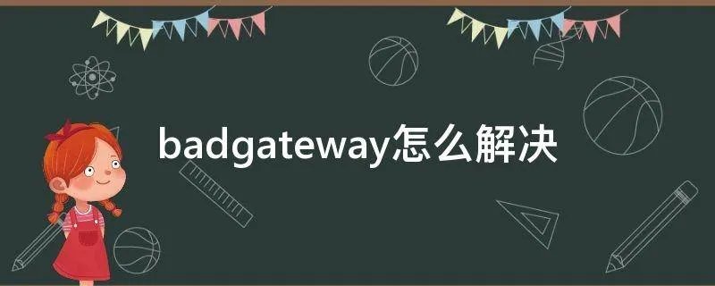 badgateway怎么解决
