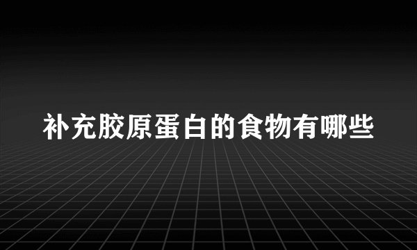 补充胶原蛋白的食物有哪些