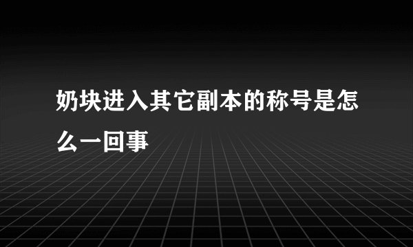 奶块进入其它副本的称号是怎么一回事