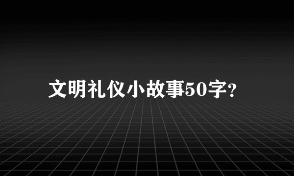 文明礼仪小故事50字？