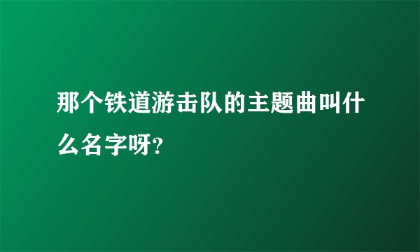 那个铁道游击队的主题曲叫什么名字呀？