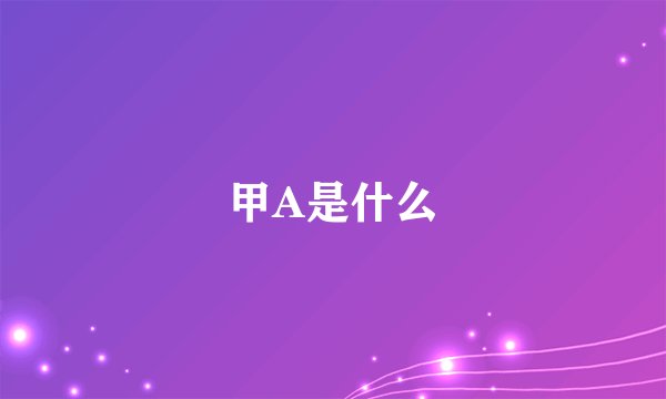 甲A是什么