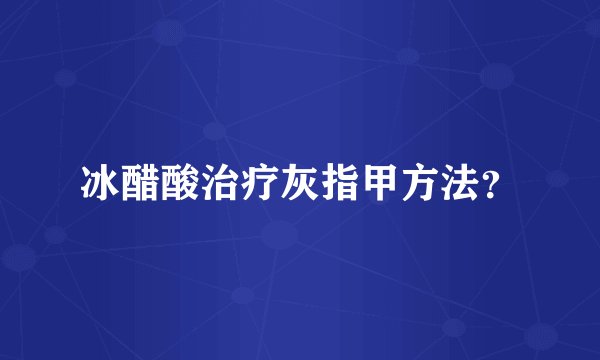 冰醋酸治疗灰指甲方法？