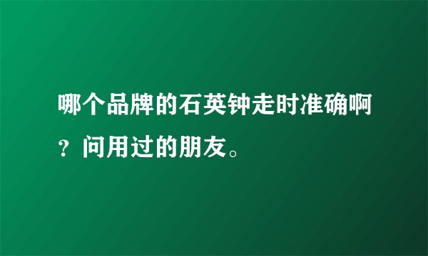 哪个品牌的石英钟走时准确啊？问用过的朋友。