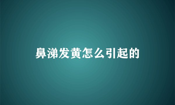 鼻涕发黄怎么引起的