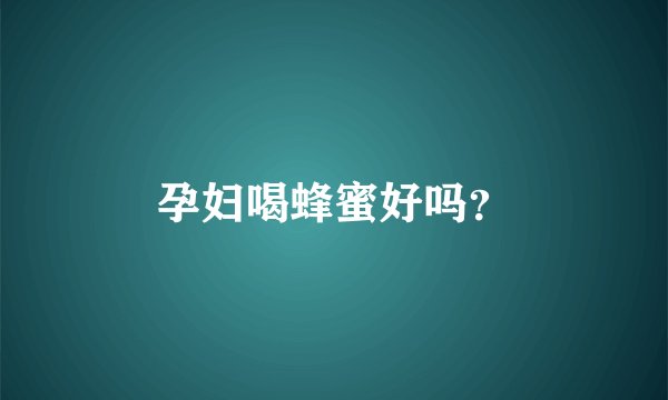 孕妇喝蜂蜜好吗？