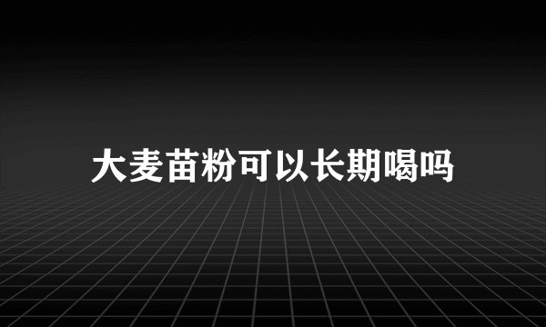 大麦苗粉可以长期喝吗