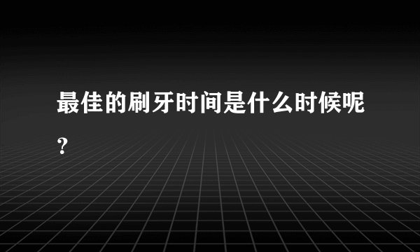 最佳的刷牙时间是什么时候呢？