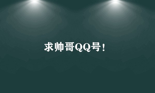 求帅哥QQ号！