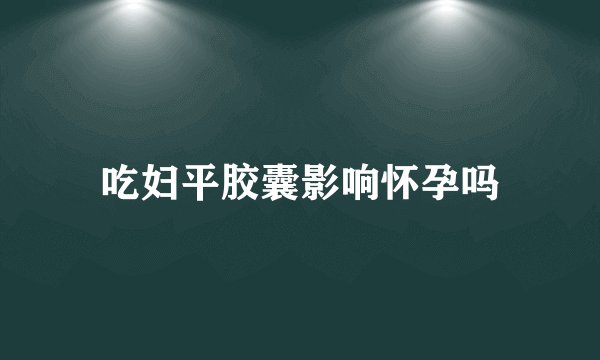 吃妇平胶囊影响怀孕吗