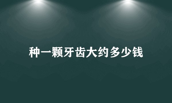 种一颗牙齿大约多少钱