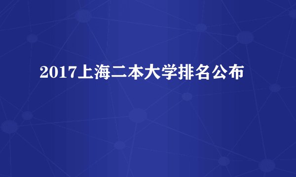 2017上海二本大学排名公布