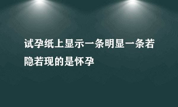 试孕纸上显示一条明显一条若隐若现的是怀孕