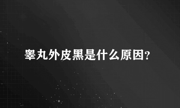 睾丸外皮黑是什么原因？