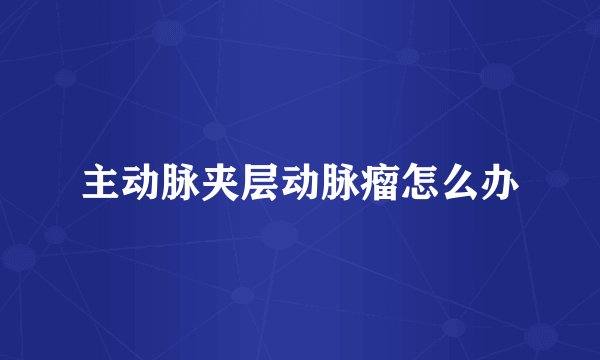 主动脉夹层动脉瘤怎么办
