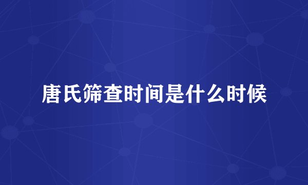 唐氏筛查时间是什么时候