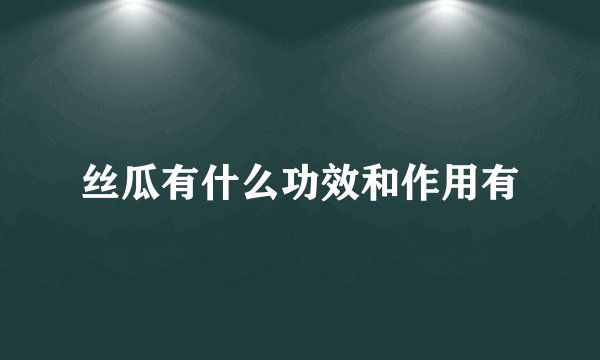 丝瓜有什么功效和作用有