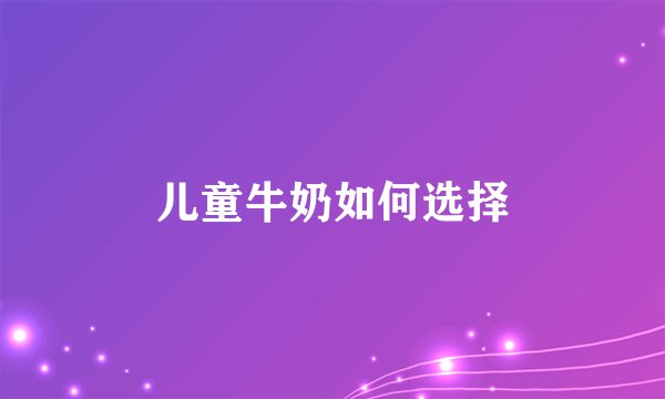 儿童牛奶如何选择