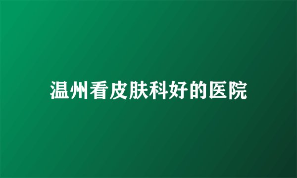 温州看皮肤科好的医院