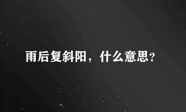 雨后复斜阳，什么意思？