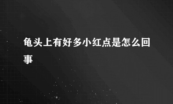 龟头上有好多小红点是怎么回事