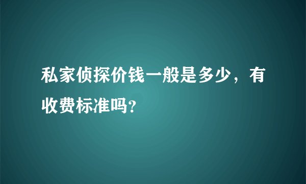 私家侦探价钱一般是多少,有收费标准吗?