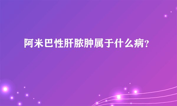 阿米巴性肝脓肿属于什么病？