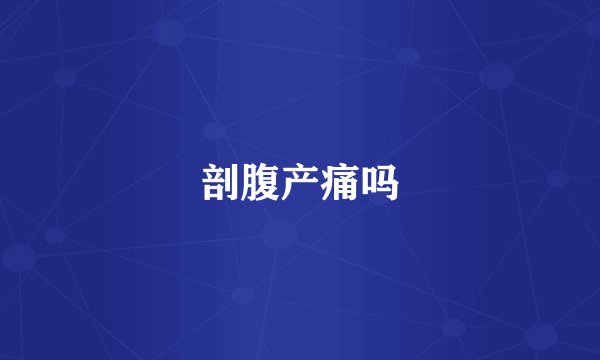 剖腹产痛吗