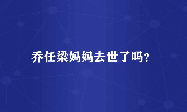 乔任梁妈妈去世了吗？