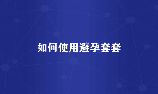 如何使用避孕套套