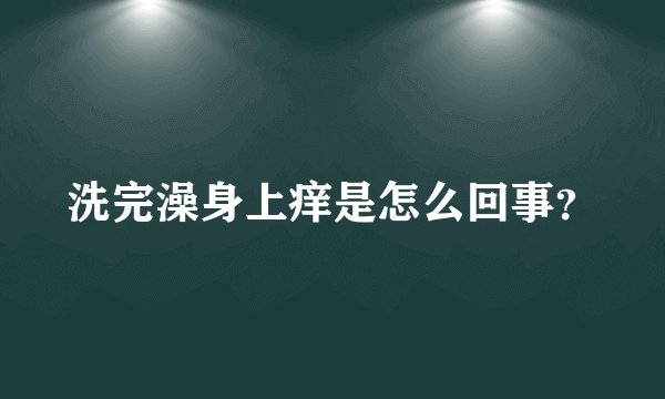 洗完澡身上痒是怎么回事？