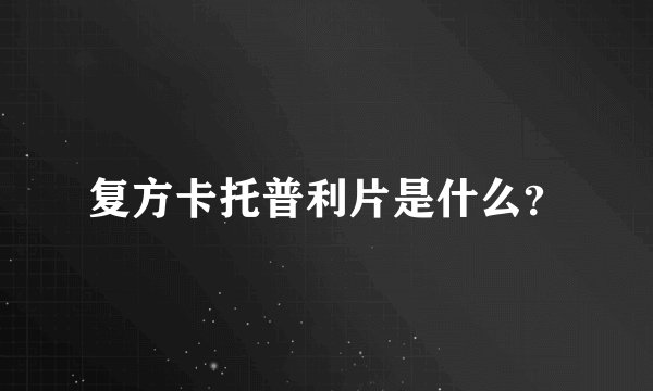复方卡托普利片是什么？