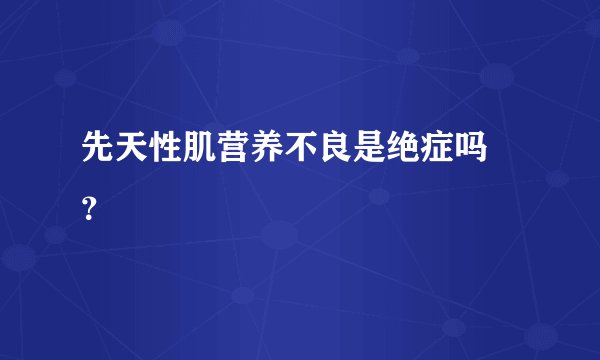 先天性肌营养不良是绝症吗 ？