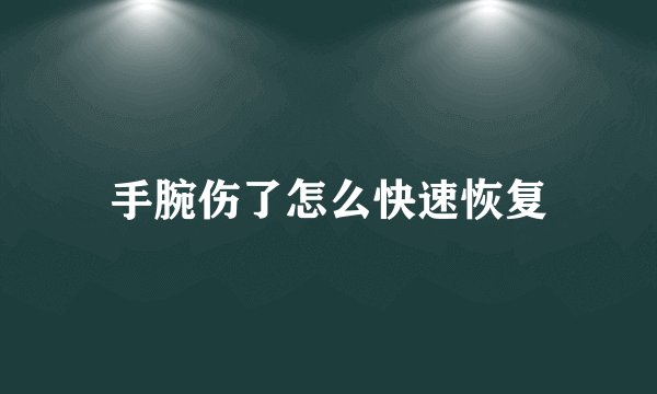 手腕伤了怎么快速恢复