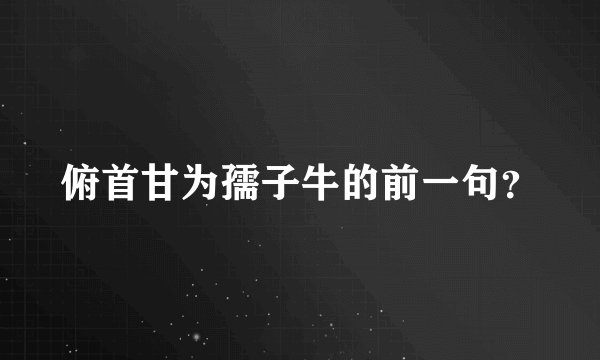 俯首甘为孺子牛的前一句？