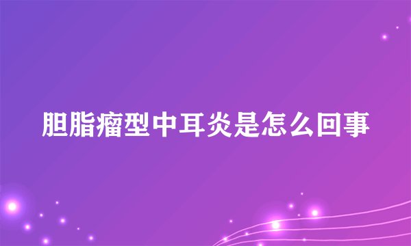 胆脂瘤型中耳炎是怎么回事