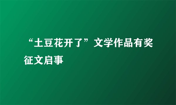 “土豆花开了”文学作品有奖征文启事