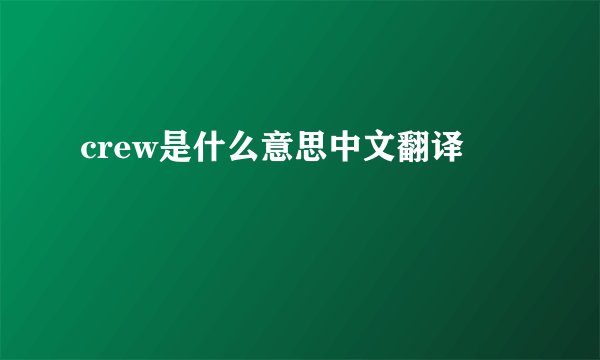 crew是什么意思中文翻译